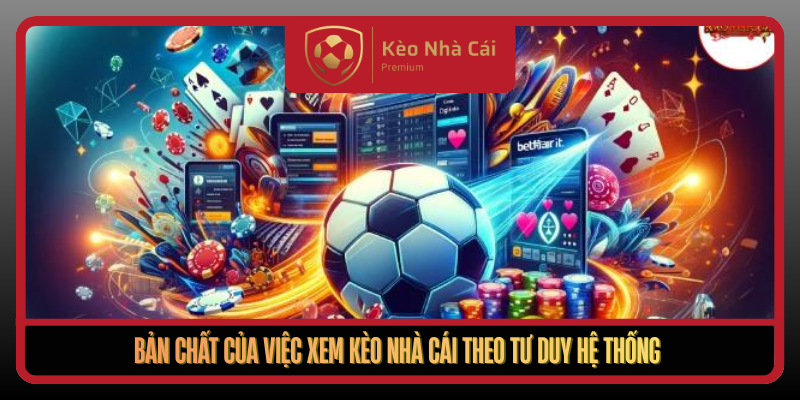 Ban Chat Cua Viec Xem Keo Nha Cai Theo Tu Duy He Thong