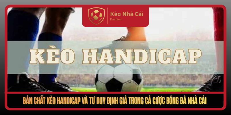 Ban Chat Keo Handicap Va Tu Duy Dinh Gia Trong Ca Cuoc Bong Da Nha Cai