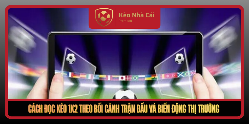 Cach Doc Keo 1X2 Theo Boi Canh Tran Dau Va Bien Dong Thi Truong