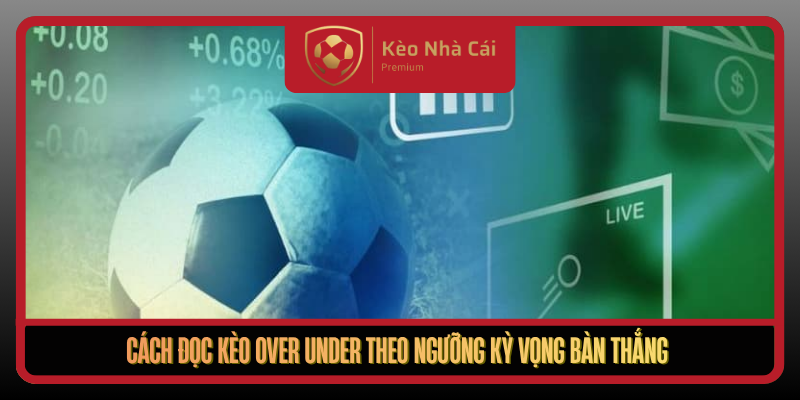 Cach Doc Keo Over Under Theo Nguong Ky Vong Ban Thang