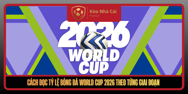 Cach Doc Ty Le Bong Da World Cup 2026 Theo Tung Giai Doan