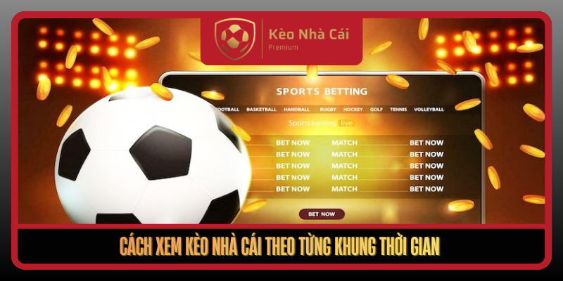 Cach Xem Keo Nha Cai Theo Tung Khung Thoi Gian