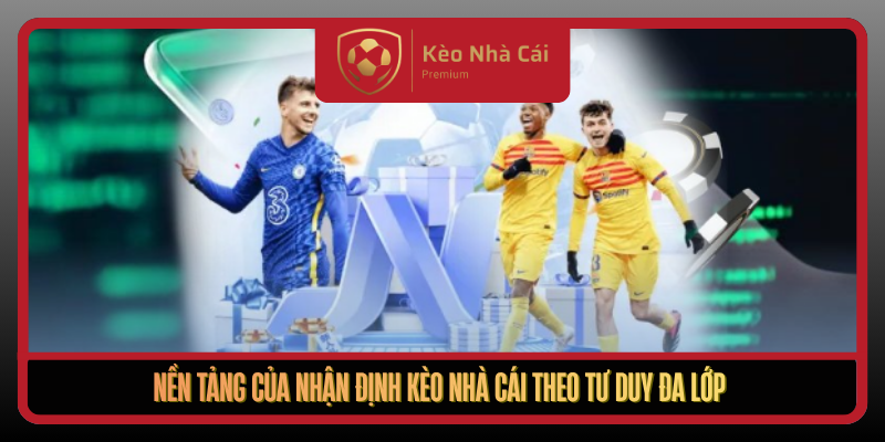 Nen Tang Cua Nhan Dinh Keo Nha Cai Theo Tu Duy Da Lop