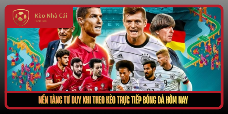 Nen Tang Tu Duy Khi Theo Keo Truc Tiep Bong Da Hom Nay