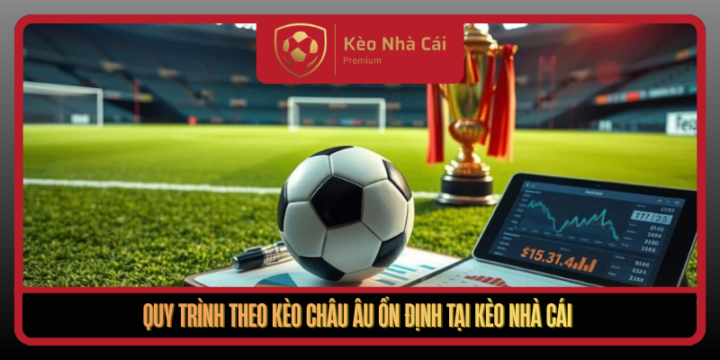 Quy Trinh Theo Keo Chau Au On Dinh Tai Keo Nha Cai