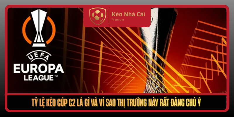 Ty Le Keo Cup C2 La Gi Va Vi Sao Thi Truong Nay Rat Dang Chu Y